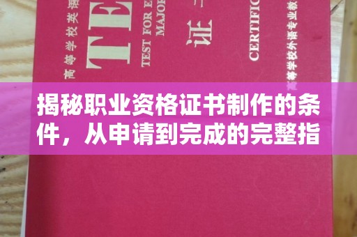 成华揭秘职业资格证书制作的条件，从申请到完成的完整指南